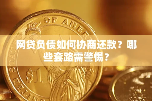 济南网贷负债如何协商还款？哪些套路需警惕？
