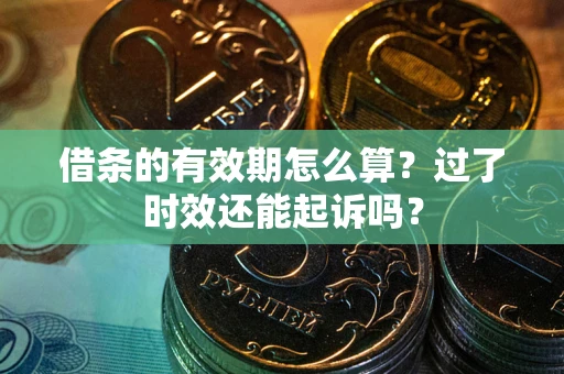 济南借条的有效期怎么算？过了时效还能起诉吗？
