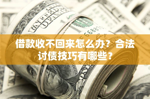 济南借款收不回来怎么办？合法讨债技巧有哪些？